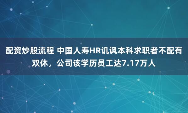 配资炒股流程 中国人寿HR讥讽本科求职者不配有双休，公司该学历员工达7.17万人