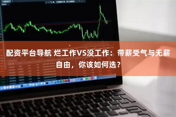 配资平台导航 烂工作VS没工作：带薪受气与无薪自由，你该如何选？