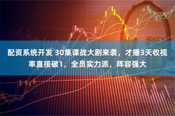 配资系统开发 30集谍战大剧来袭，才播3天收视率直接破1，全员实力派，阵容强大