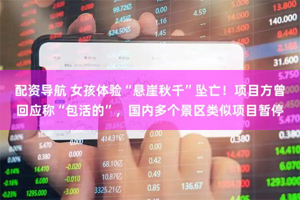 配资导航 女孩体验“悬崖秋千”坠亡！项目方曾回应称“包活的”，国内多个景区类似项目暂停